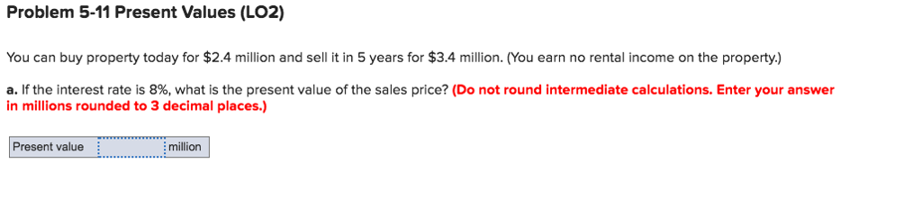  Problem 5-11 Present Values (LO2) You can buy property today for