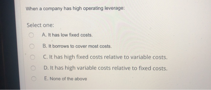  When a company has high operating leverage: Select one: O A.