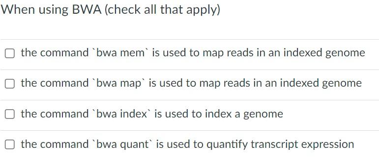 When using BWA (check all that apply) the command 'bwa mem'