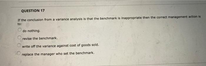  QUESTION 17 If the conclusion from a variance analysis is that