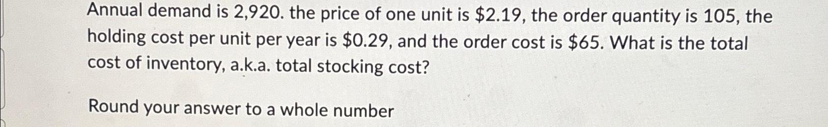  Annual demand is 2,920. the price of one unit is $2.19,