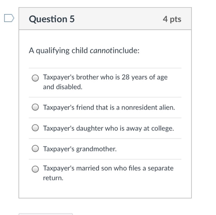  Question 5 4 pts A qualifying child cannotinclude: Taxpayer's brother who