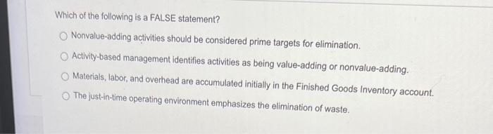  Which of the following is a FALSE statement? Nonvalue-adding activities should