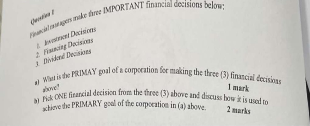 Question 1 Financial managers make three IMPORTANT financial decisions below: 1.