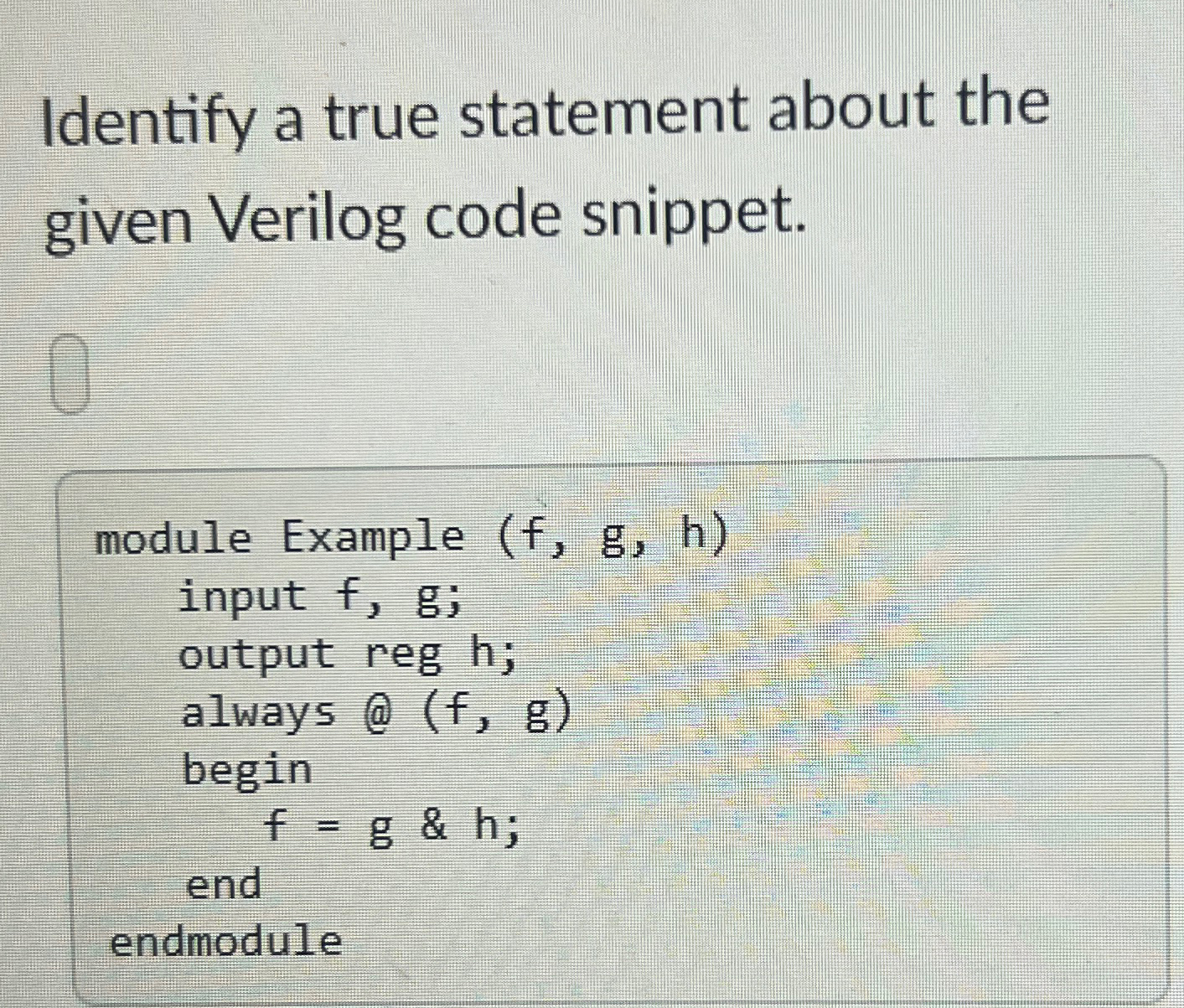  Identify a true statement about the given Verilog code snippet. 