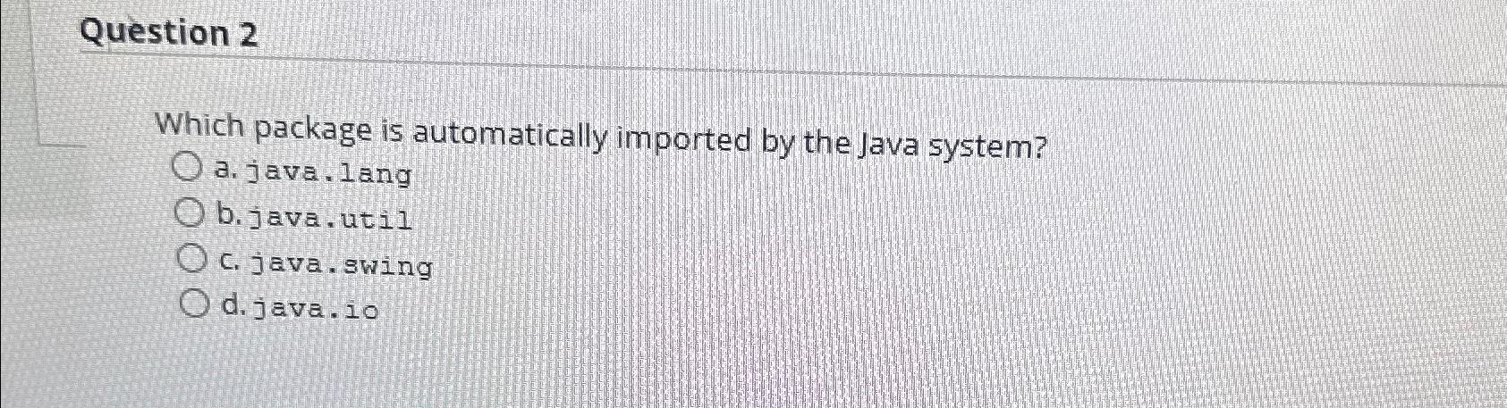  Question 2 Which package is automatically imported by the Java system?