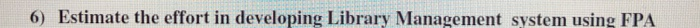 Solve with function point analysis 6) Estimate the effort in developing