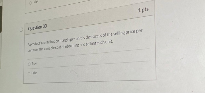  False 1 pts D Question 30 A product's contribution margin per