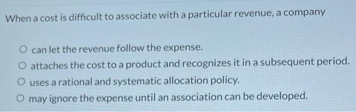  When a cost is difficult to associate with a particular revenue,