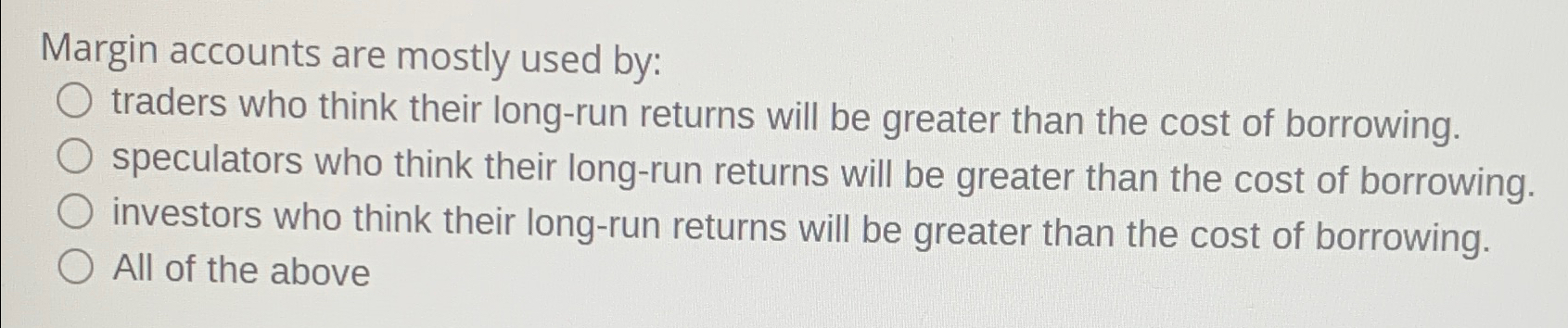  Margin accounts are mostly used by: traders who think their long-run