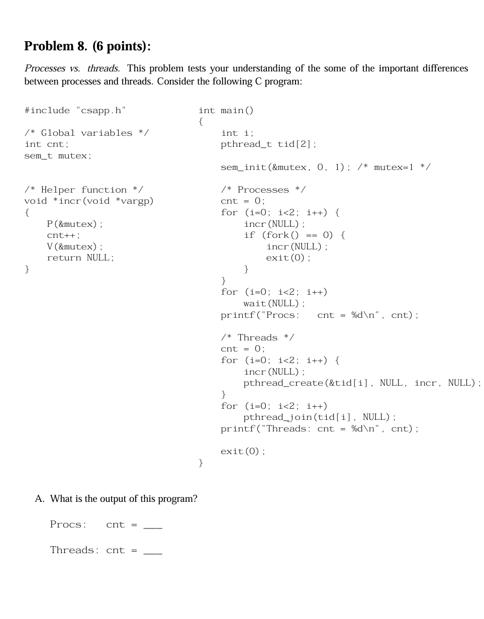 Problem 8.(6 points): Processes vs. threads. This problem tests your understanding