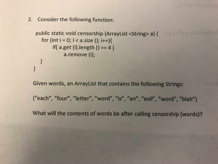  2. Consider the following function: public static void censorship (ArrayList a)