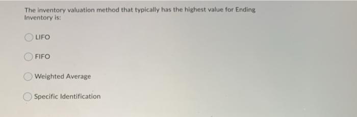  The inventory valuation method that typically has the highest value for