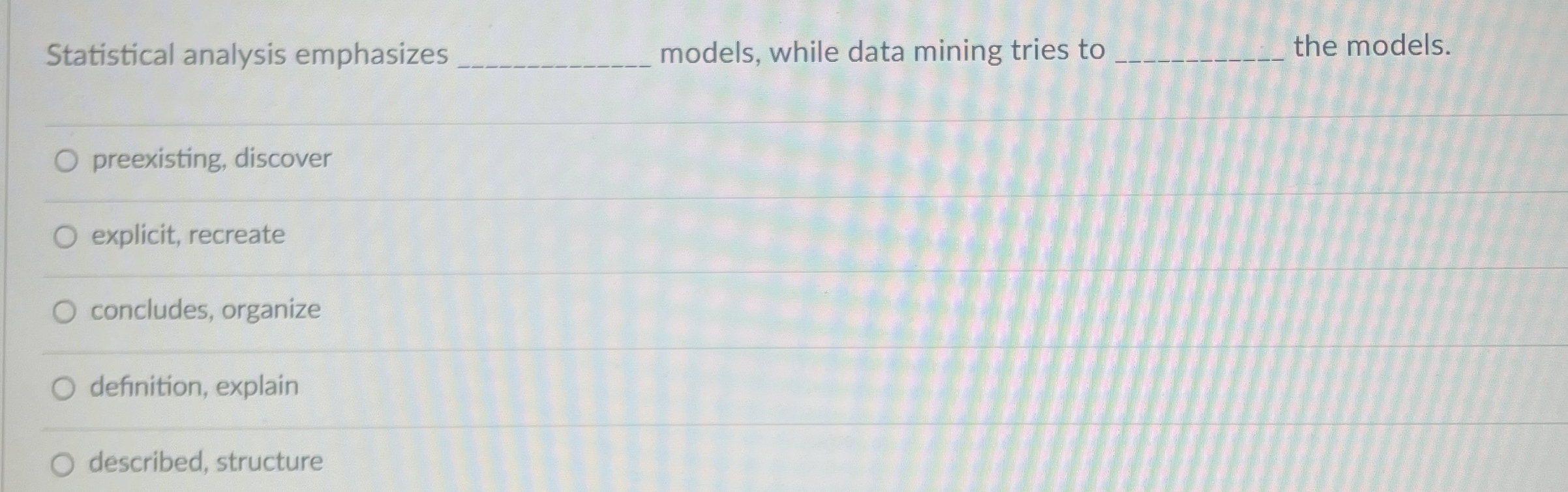  Statistical analysis emphasizes models, while data mining tries to the models.