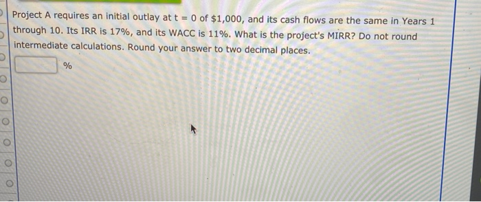  Project A requires an initial outlay at t = 0 of
