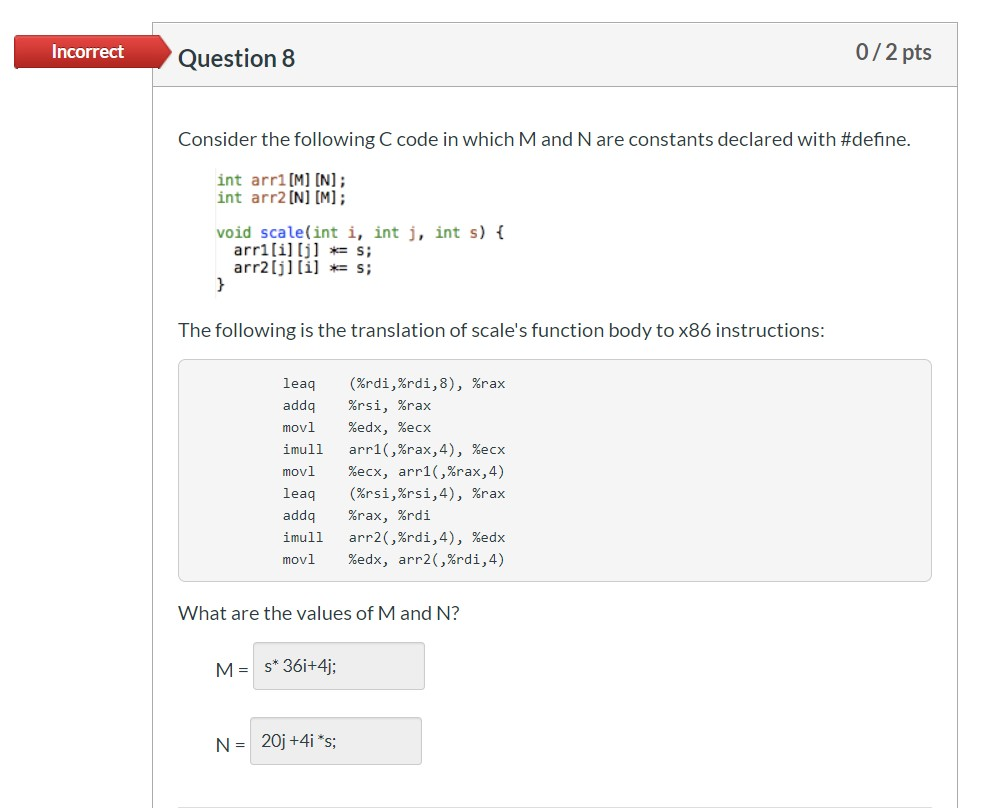  Incorrect Question 8 0/2 pts Consider the following C code in