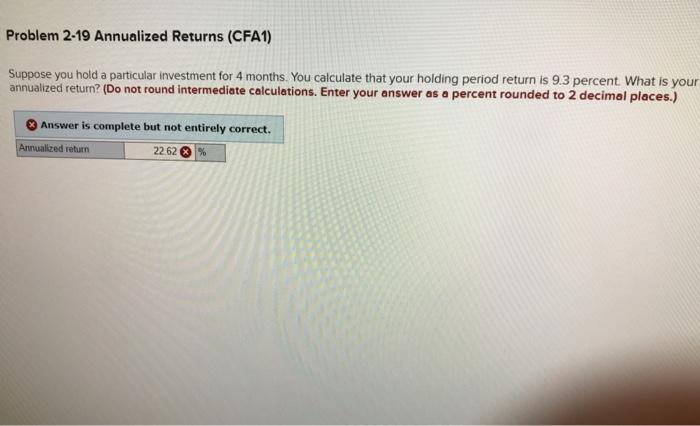  Problem 2-19 Annualized Returns (CFA1) Suppose you hold a particular investment