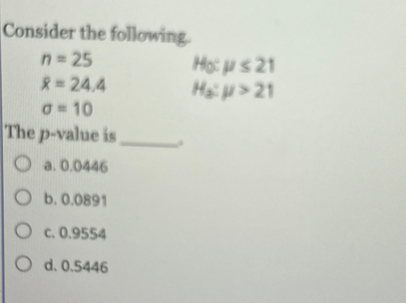  Consider the following. n=25,H0:21 x=24.4,H2:>21 =10, The p-value is q, a.0.0446