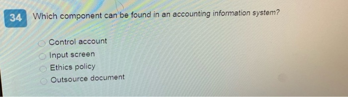  34. Which component can be found in an accounting information system?