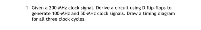  1. Given a 200-MHz clock signal. Derive a circuit using D