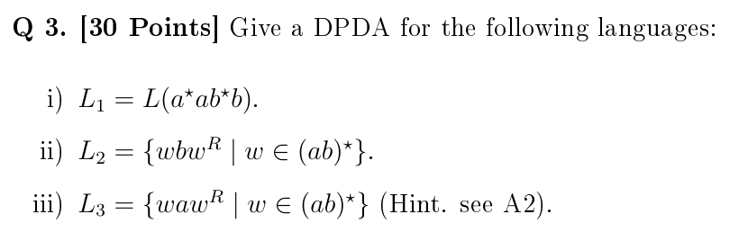  Q 3.[30 Points] Give a DPDA for the following languages: i)L1=L(a*ab*b).