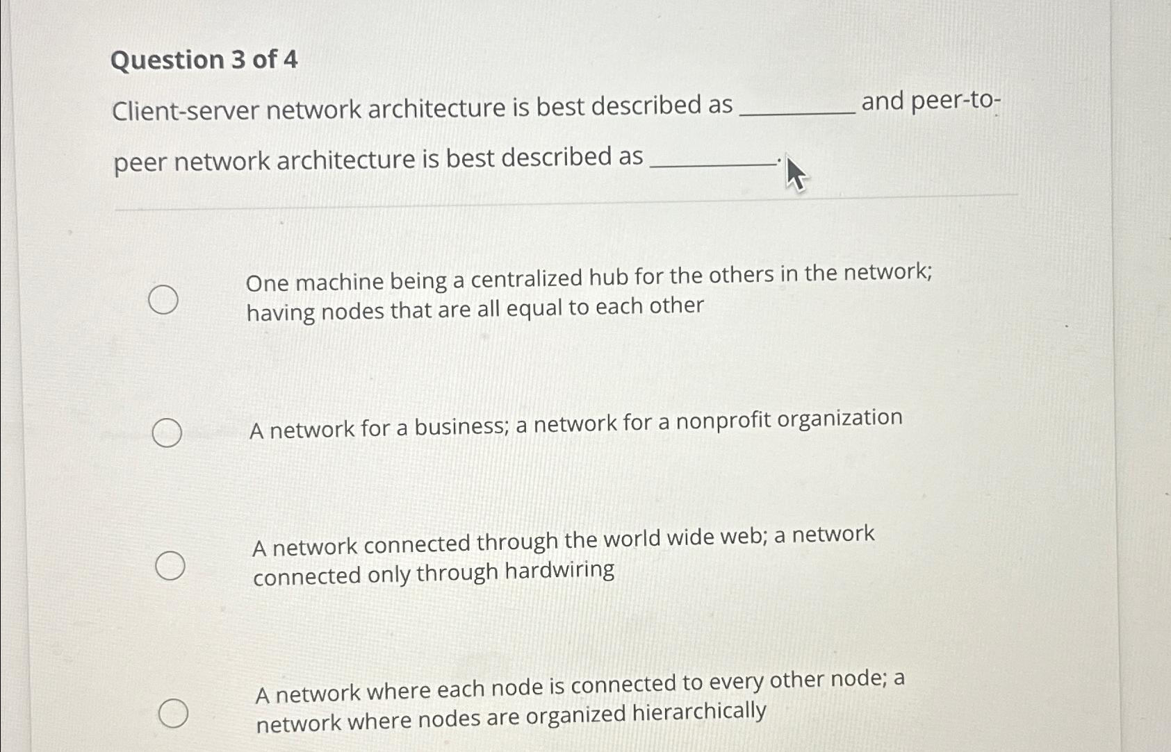  Question 3 of 4 Client-server network architecture is best described as