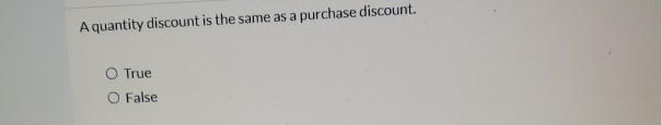 A quantity discount is the same as a purchase discount. O