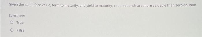  Given the same face value, term to maturity, and yield to