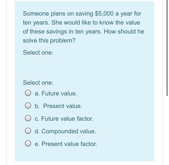 Someone plans on saving $5,000 a year for ten years. She