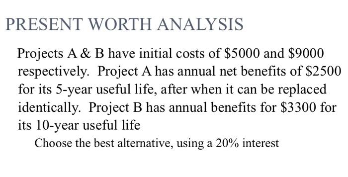  PRESENT WORTH ANALYSIS Projects A \& B have initial costs of