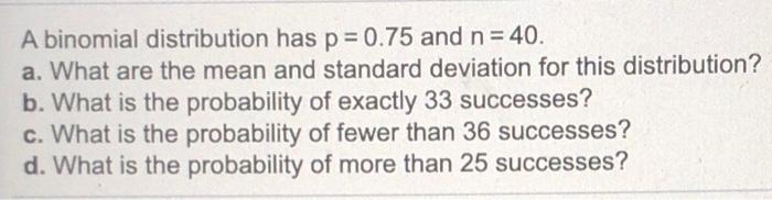  A binomial distribution has p = 0.75 and n = 40.