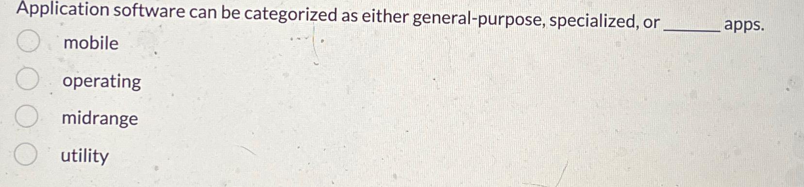  Application software can be categorized as either general-purpose, specialized, or ______