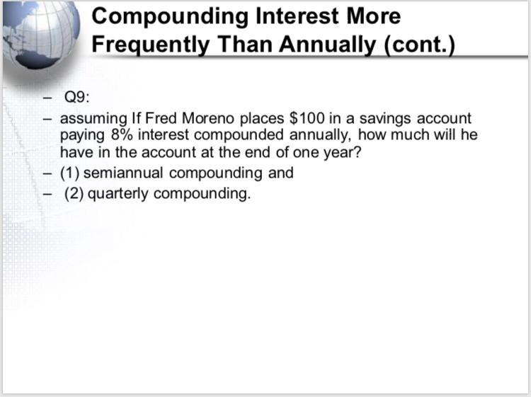 Compounding Interest More Frequently Than Annually (cont.). - Q9: assuming If