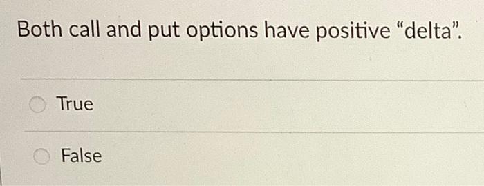  Both call and put options have positive "delta". True False