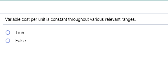  Variable cost per unit is constant throughout various relevant ranges. O