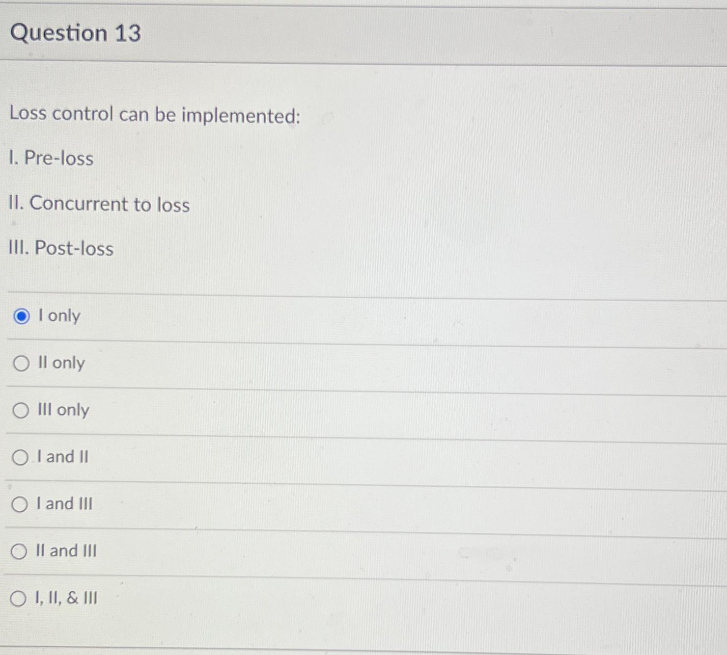  Question 13 Loss control can be implemented: I. Pre-loss II. Concurrent