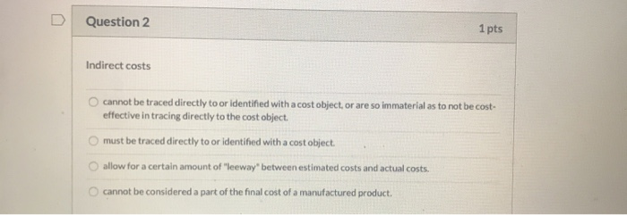  Question 2 1 pts Indirect costs O cannot be traced directly
