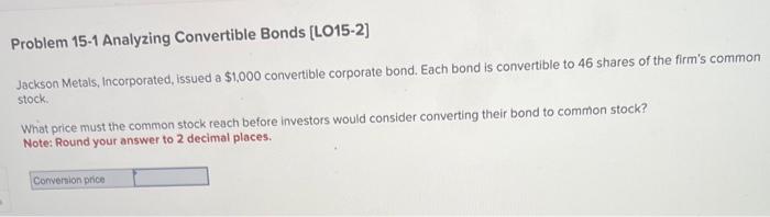  Problem 15-1 Analyzing Convertible Bonds [LO15-2] Jackson Metals, Incorporated, issued a