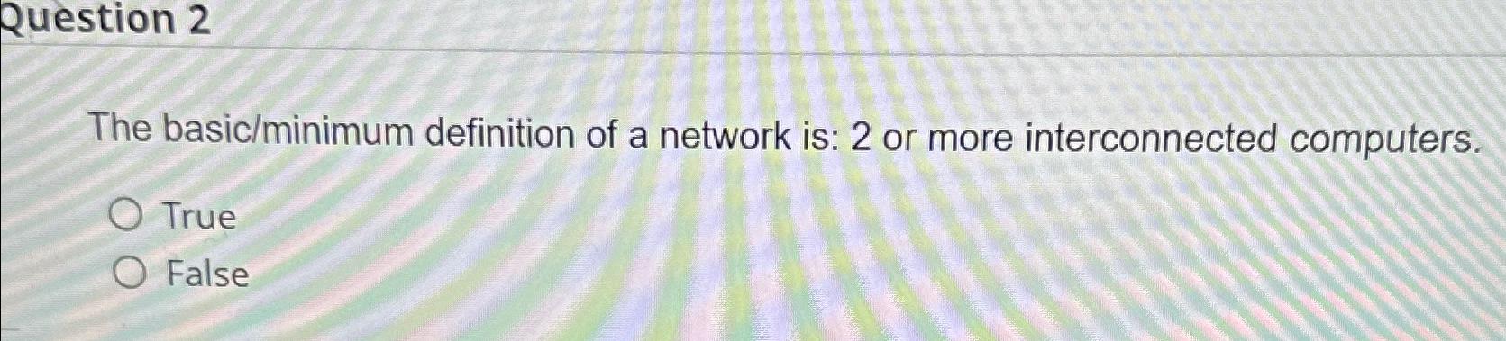  Question 2 The basic/minimum definition of a network is: 2 or
