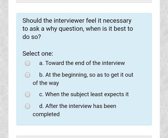  Should the interviewer feel it necessary to ask a why question,