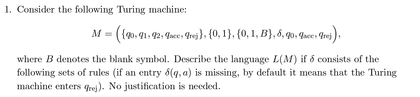  Consider the following Turing machine: M=({q0,q1,q2,qacc,qrej},{0,1},{0,1,B},,q0,qacc,qrej) where B denotes the blank
