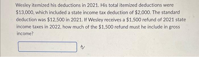 Please help!!! Wesley itemized his deductions in 2021 . His total itemized