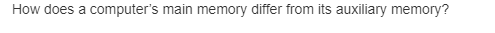  How does a computer's main memory differ from its auxiliary memory