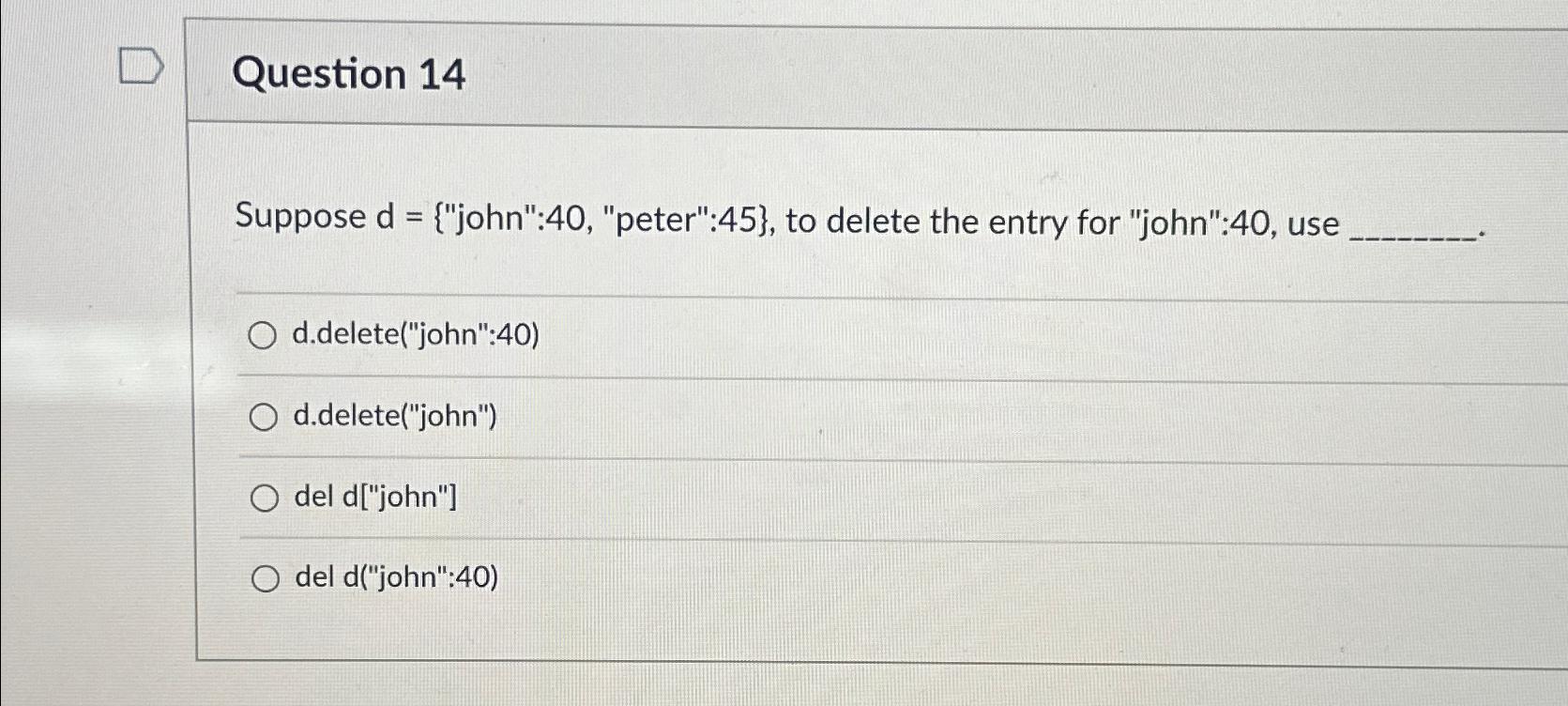  Question 14 Suppose , "peter":45}, to delete the entry for "john":40,