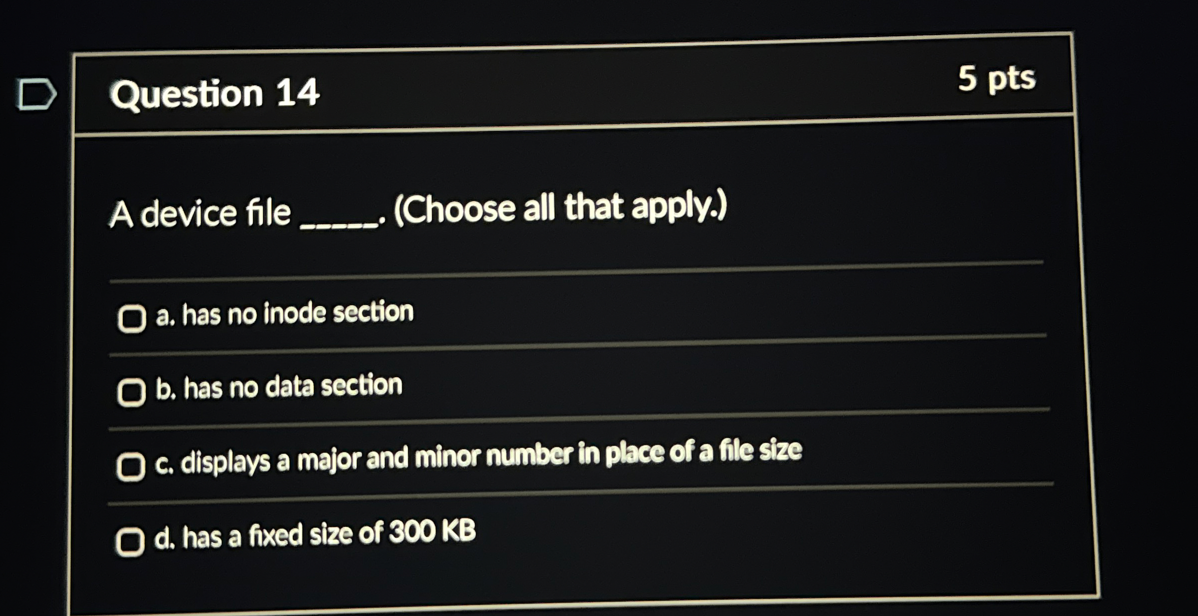  Question 14 5 pts A device file q,.(Choose all that apply.)