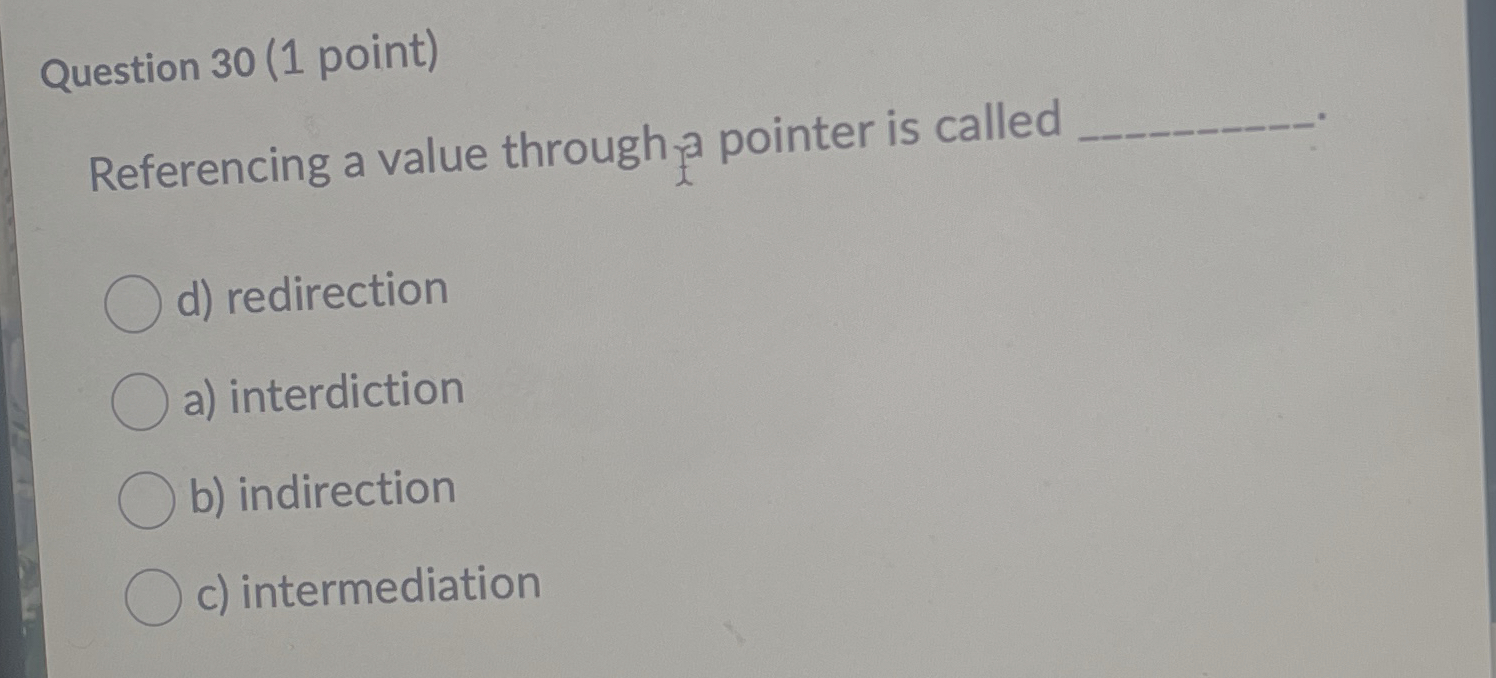  Question 30(1 point) Referencing a value through 3 pointer is called