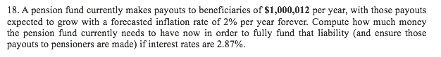 Please show work. 18. A pension fund currently makes payouts to beneficiaries