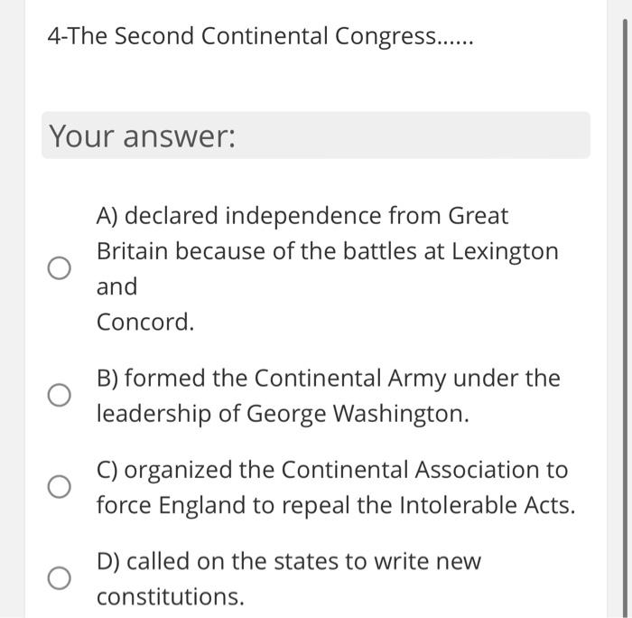 4-The Second Continental Congress...... Your answer: A) declared independence from Great