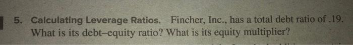  5. Calculating Leverage Ratios. Fincher, Inc., has a total debt ratio