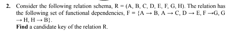  2. Consider the following relation schema, R =(A,B,C,D,E,F,G,H). The relation has
